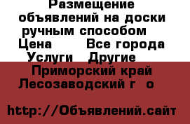  Размещение объявлений на доски ручным способом. › Цена ­ 8 - Все города Услуги » Другие   . Приморский край,Лесозаводский г. о. 